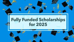 Unlocking Opportunities: Fully Funded Scholarships for International Students in 2025